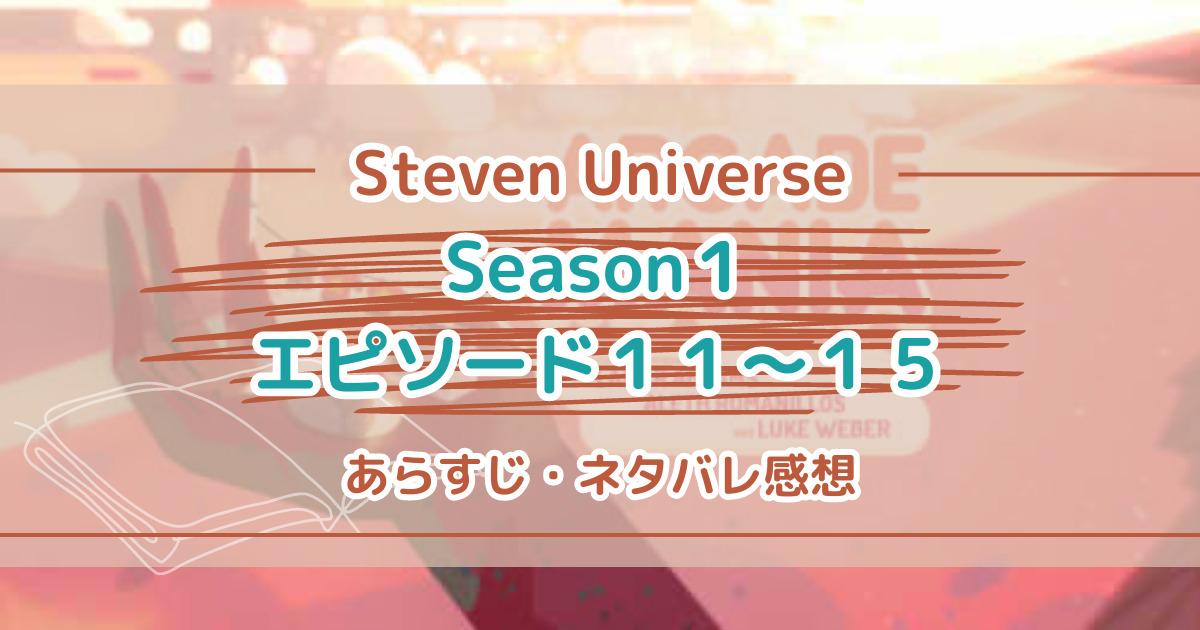 シーズン１「Ep１１～１５」あらすじとネタバレ感想・考察【Steven Universe】